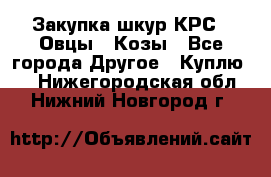 Закупка шкур КРС , Овцы , Козы - Все города Другое » Куплю   . Нижегородская обл.,Нижний Новгород г.